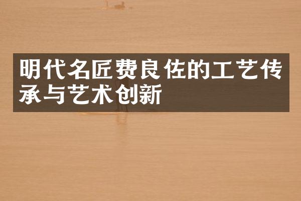 明代名匠费良佐的工艺传承与艺术创新