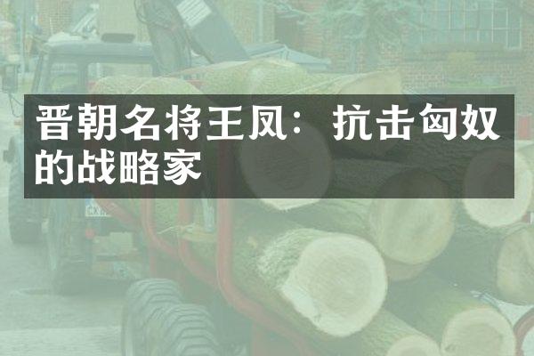 晋朝名将王凤：抗击匈奴的战略家
