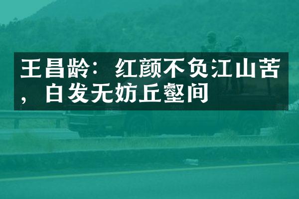 王昌龄：红颜不负江山苦，白发无妨丘壑间