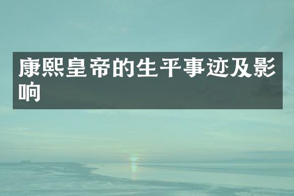 康熙皇帝的生平事迹及影响