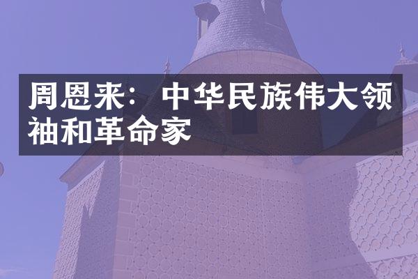 周恩来：中华民族伟大领袖和革命家