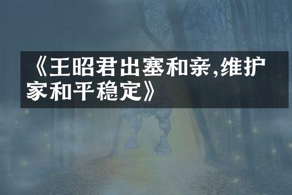 《王昭君出塞和亲,维护国家和平稳定》