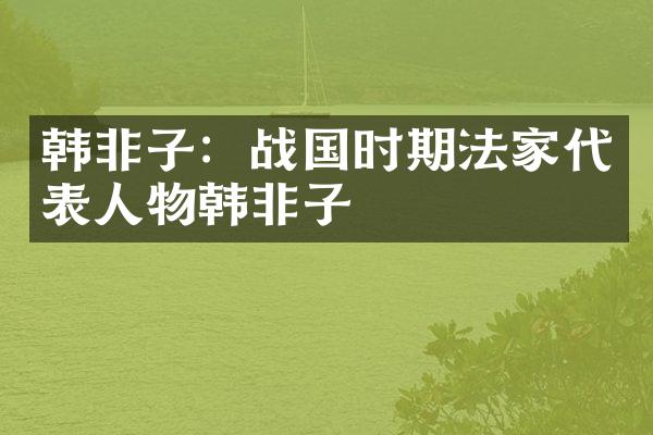 韩非子：战国时期法家代表人物韩非子