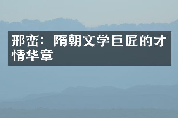 邢峦：隋朝文学巨匠的才情华章