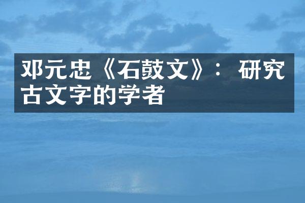 邓元忠《石鼓文》：研究古文字的学者