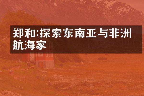 郑和:探索东南亚与非洲的航海家