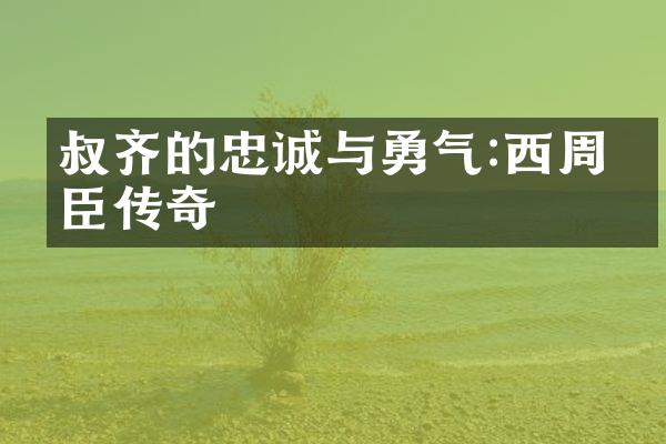 叔齐的忠诚与勇气:西周名臣传奇