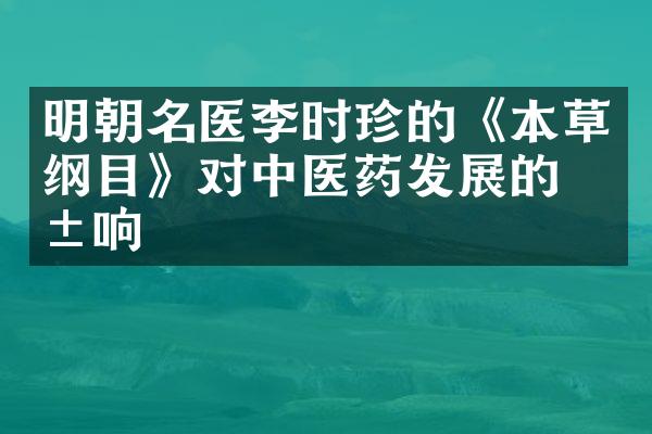 明朝名医李时珍的《本草纲目》对中医药发展的影响