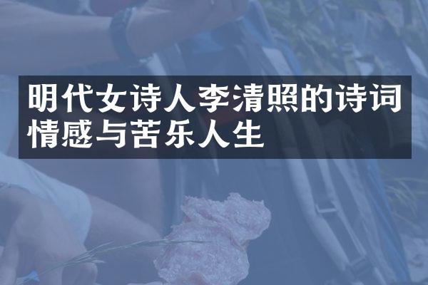 明代女诗人李清照的诗词情感与苦乐人生