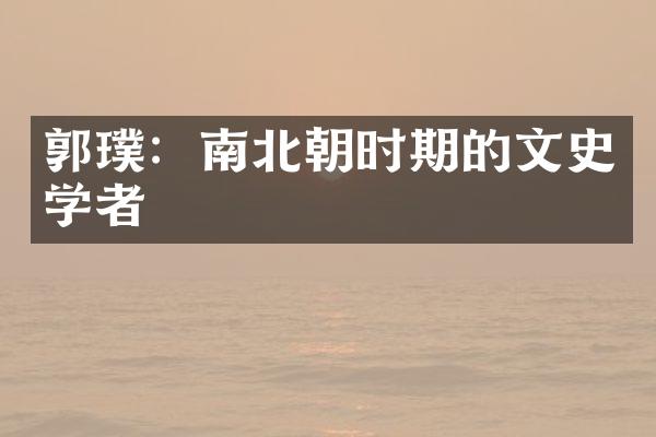 郭璞：南北朝时期的文史学者