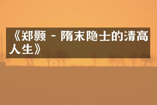 《郑颢 - 隋末隐士的清高人生》