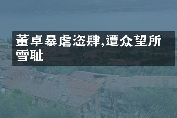 董卓暴虐恣肆,遭众望所归雪耻