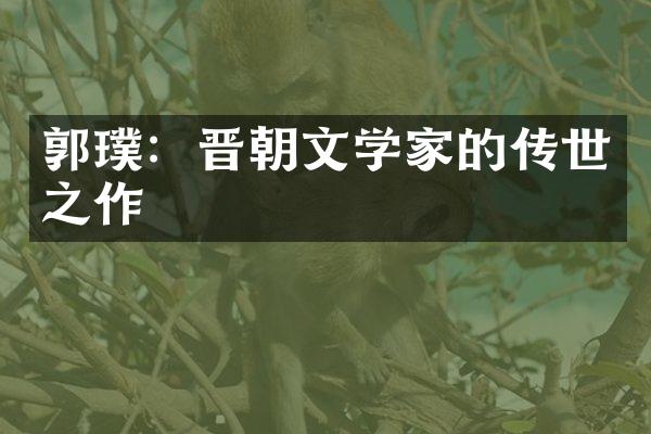 郭璞：晋朝文学家的传世之作