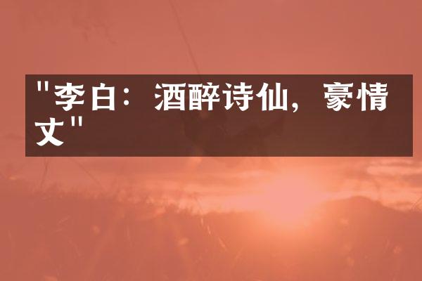 "李白：酒醉诗仙，豪情万丈"