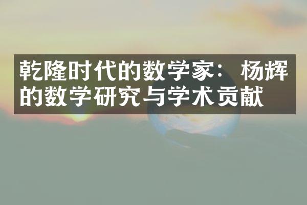 乾隆时代的数学家：杨辉的数学研究与学术贡献