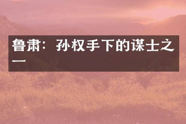 鲁肃：孙权手下的谋士之一