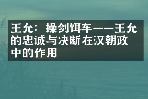 王允：操剑饵车&mdash;&mdash;王允的忠诚与决断在汉朝政治中的作用