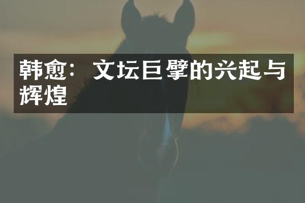 韩愈：文坛巨擘的兴起与辉煌