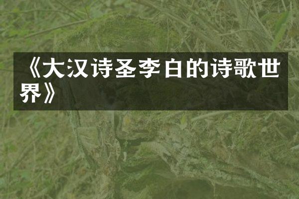 《大汉诗圣李白的诗歌世界》