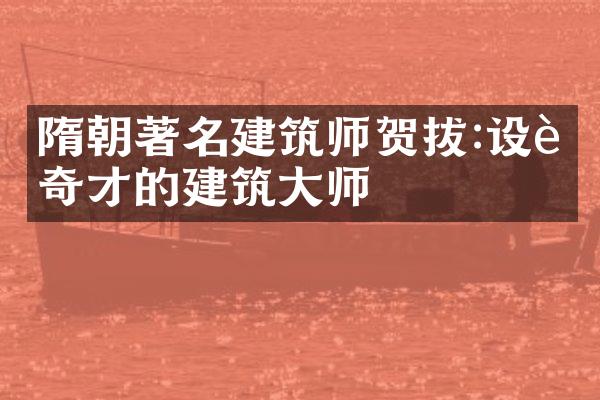 隋朝著名建筑师贺拔:设计奇才的建筑大师