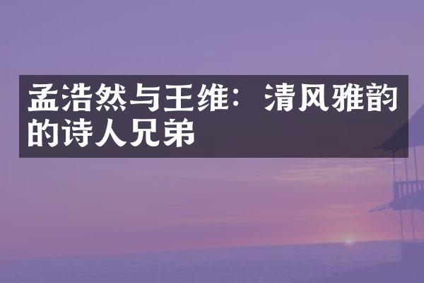 孟浩然与王维：清风雅韵的诗人兄弟