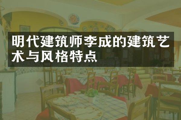 明代建筑师李成的建筑艺术与风格特点