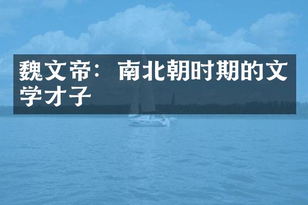 魏文帝：南北朝时期的文学才子