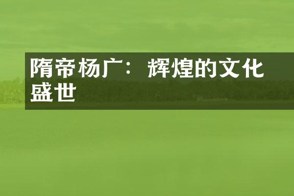 隋煬帝杨广：辉煌的文化盛世