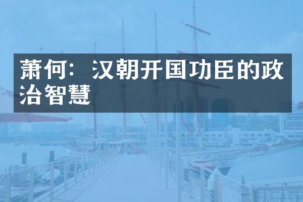 萧何：汉朝开国功臣的政治智慧