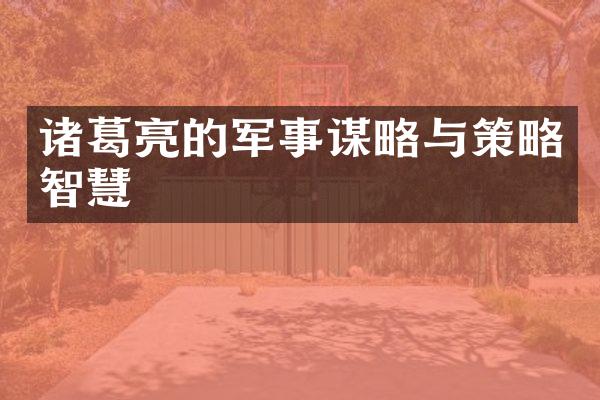 诸葛亮的军事谋略与策略智慧