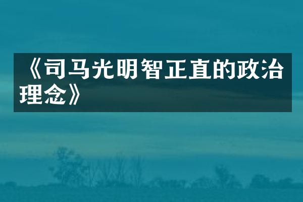 《司马光明智正直的政治理念》