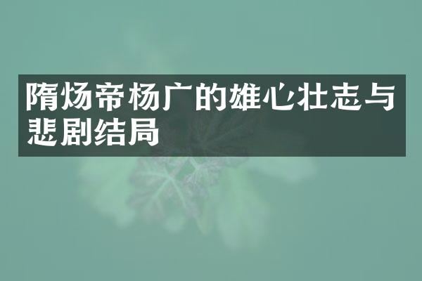 隋炀帝杨广的雄心壮志与悲剧结局