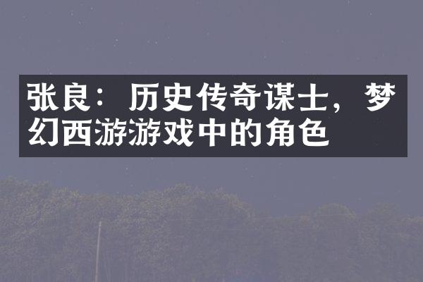 张良：历史传奇谋士，梦幻西游游戏中的角色