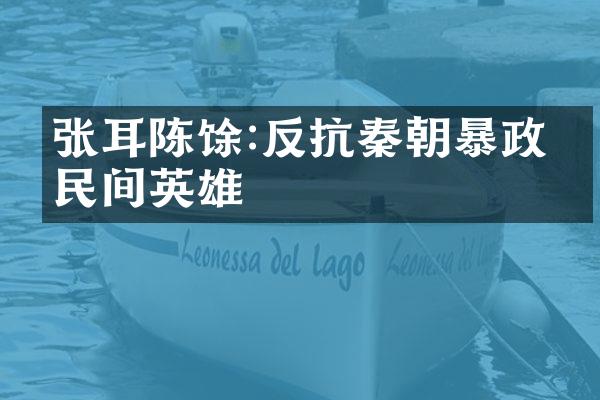 张耳陈馀:反抗秦朝暴政的民间英雄