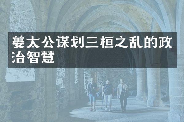 姜太公谋划三桓之乱的政治智慧