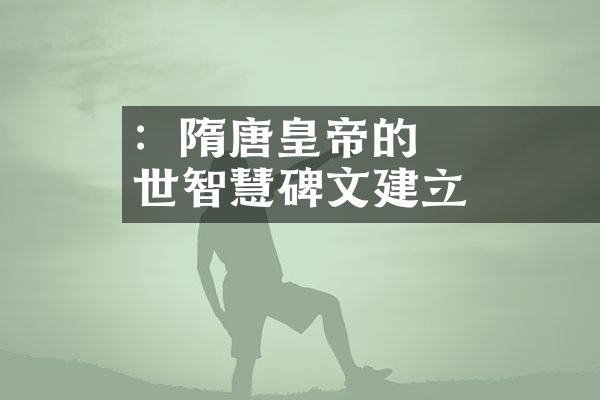 楊堅：隋唐開國皇帝的經世智慧與碑文建立