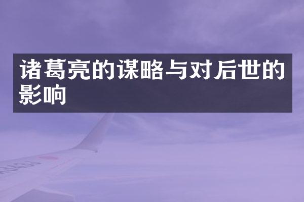 诸葛亮的谋略与对后世的影响