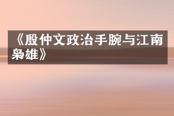 《殷仲文政治手腕与江南枭雄》