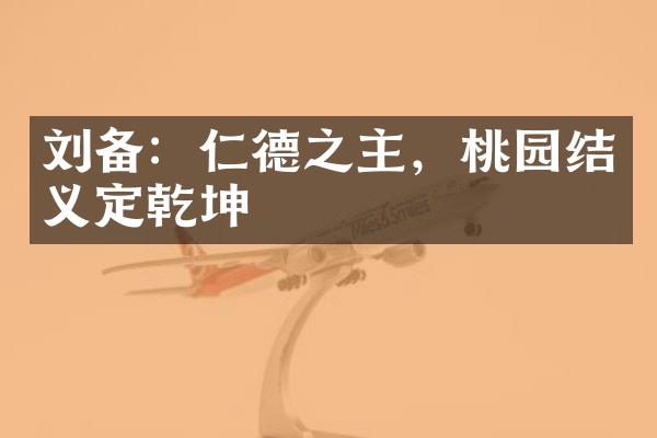 刘备：仁德之主，桃园结义定乾坤