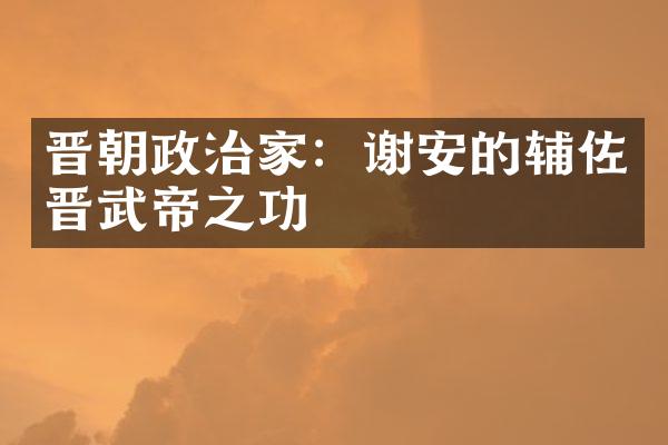 晋朝政治家：谢安的辅佐晋武帝之功