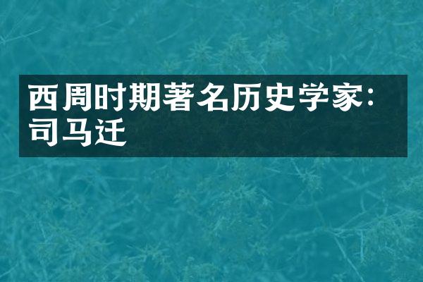 西周时期著名历史学家：司马迁