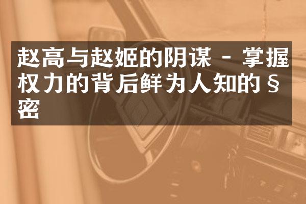 赵高与赵姬的阴谋 - 掌握权力的背后鲜为人知的秘密