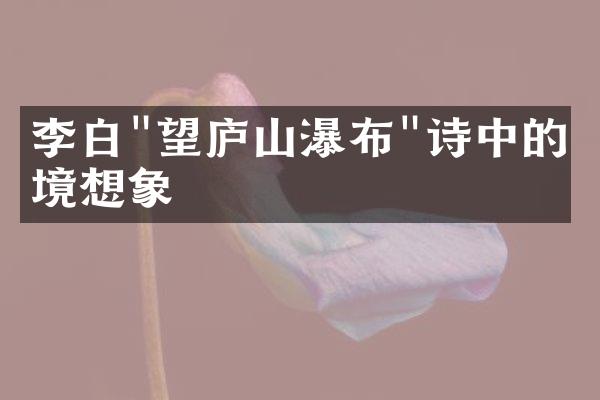 李白"望庐山瀑布"诗中的仙境想象
