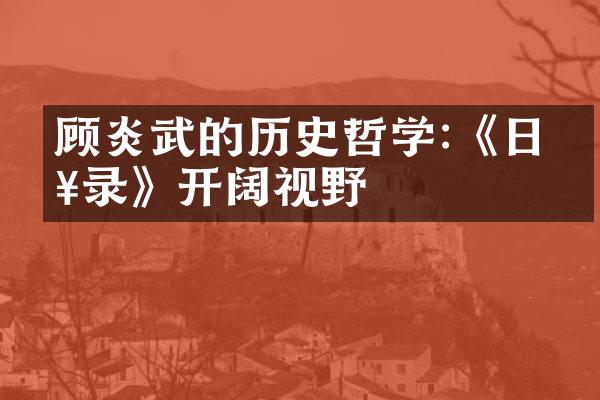 顾炎武的历史哲学:《日知录》开阔视野