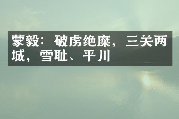 蒙毅：破虏绝糜，三关两城，雪耻、平川