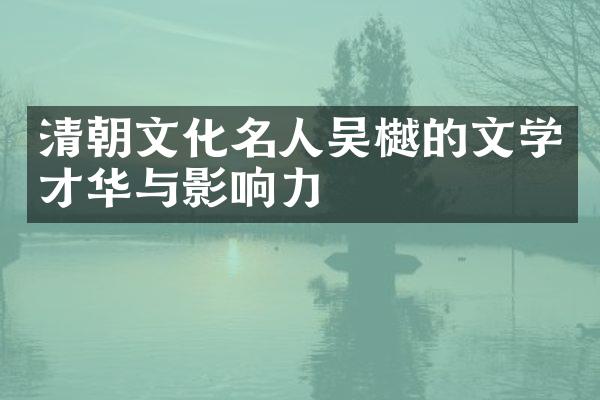 清朝文化名人吴樾的文学才华与影响力