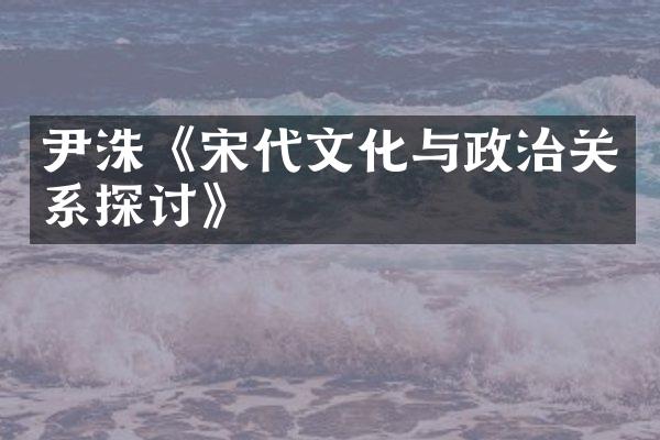 尹洙《宋代文化与政治关系探讨》