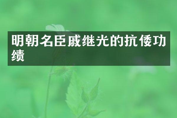 明朝名臣戚继光的抗倭功绩