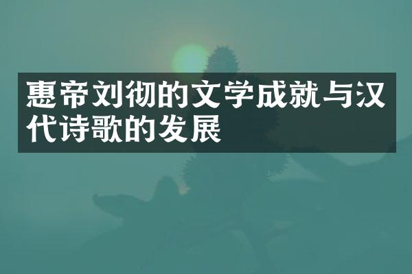 惠帝刘彻的文学成就与汉代诗歌的发展