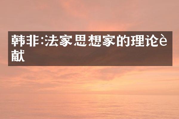 韩非:法家思想家的理论贡献